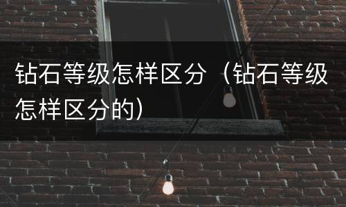 钻石等级怎样区分（钻石等级怎样区分的）