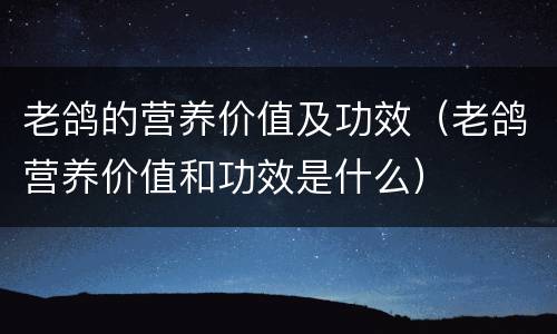 老鸽的营养价值及功效（老鸽营养价值和功效是什么）