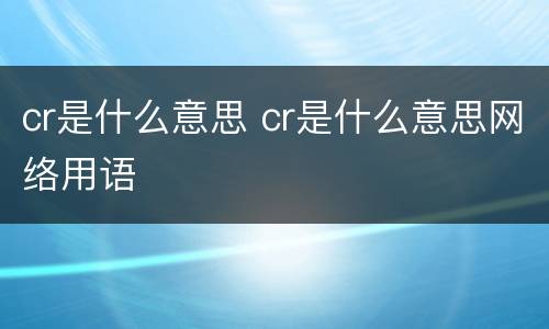 cr是什么意思 cr是什么意思网络用语