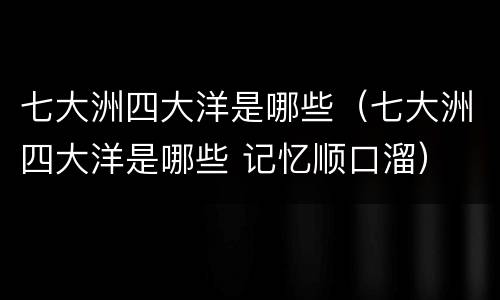 七大洲四大洋是哪些（七大洲四大洋是哪些 记忆顺口溜）