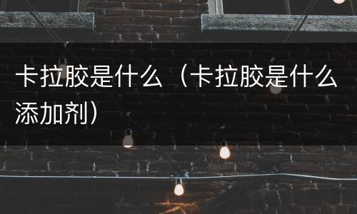 卡拉胶是什么（卡拉胶是什么添加剂）