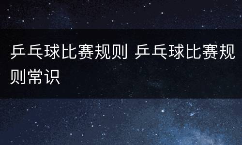 乒乓球比赛规则 乒乓球比赛规则常识