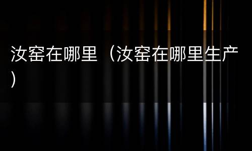 汝窑在哪里（汝窑在哪里生产）