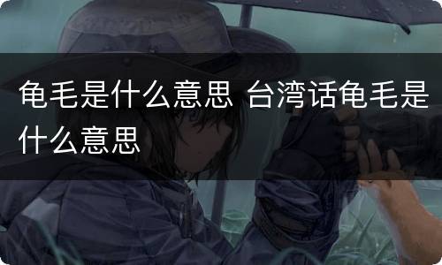 龟毛是什么意思 台湾话龟毛是什么意思