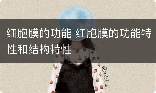 细胞膜的功能 细胞膜的功能特性和结构特性