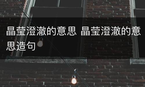 晶莹澄澈的意思 晶莹澄澈的意思造句