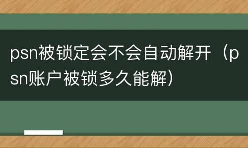 psn被锁定会不会自动解开（psn账户被锁多久能解）
