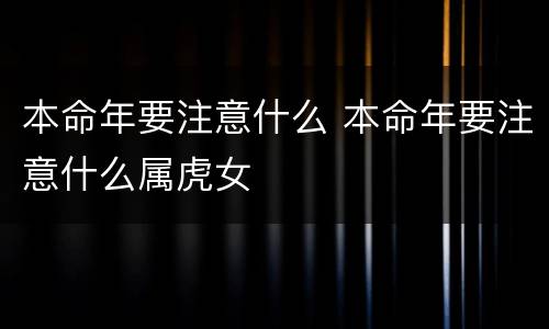 本命年要注意什么 本命年要注意什么属虎女