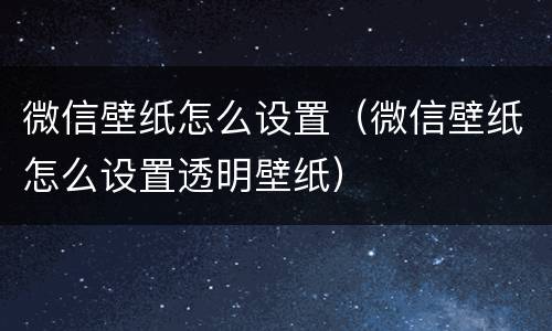 微信壁纸怎么设置（微信壁纸怎么设置透明壁纸）