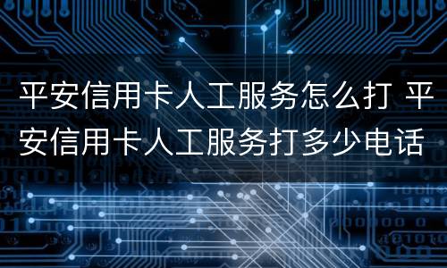 平安信用卡人工服务怎么打 平安信用卡人工服务打多少电话