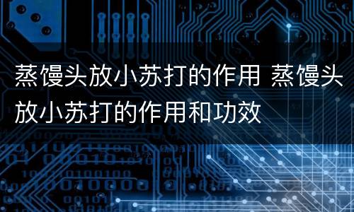 蒸馒头放小苏打的作用 蒸馒头放小苏打的作用和功效