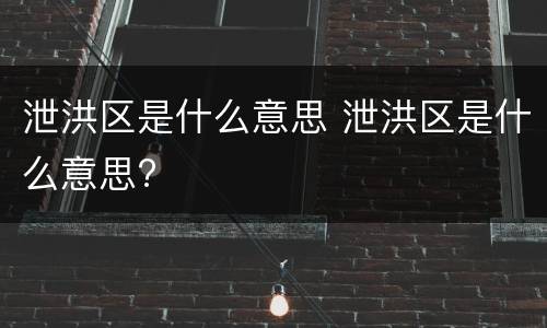 泄洪区是什么意思 泄洪区是什么意思?