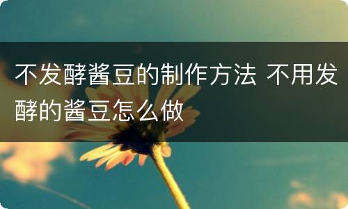 不发酵酱豆的制作方法 不用发酵的酱豆怎么做