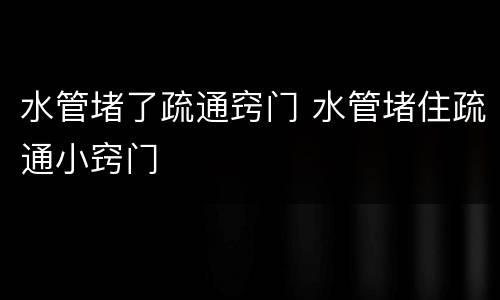 水管堵了疏通窍门 水管堵住疏通小窍门