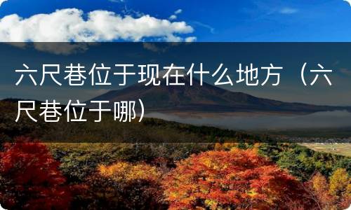 六尺巷位于现在什么地方（六尺巷位于哪）