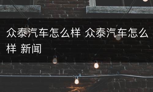 众泰汽车怎么样 众泰汽车怎么样 新闻