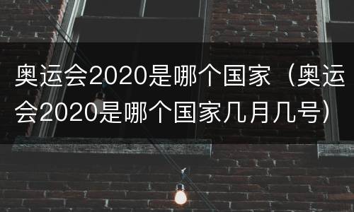奥运会2020是哪个国家（奥运会2020是哪个国家几月几号）