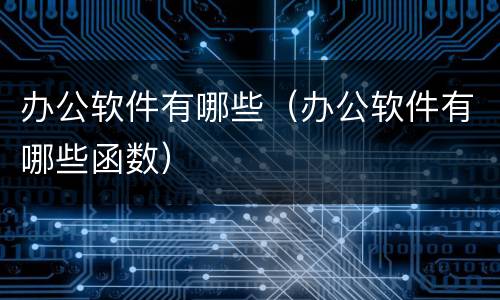 办公软件有哪些（办公软件有哪些函数）