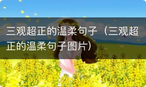三观超正的温柔句子（三观超正的温柔句子图片）
