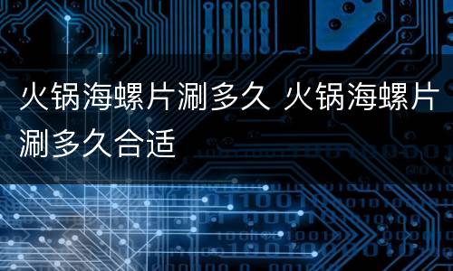 火锅海螺片涮多久 火锅海螺片涮多久合适