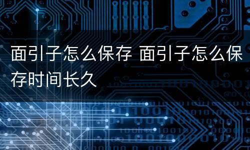 面引子怎么保存 面引子怎么保存时间长久