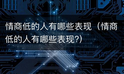 情商低的人有哪些表现（情商低的人有哪些表现?）