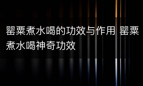 罂粟煮水喝的功效与作用 罂粟煮水喝神奇功效