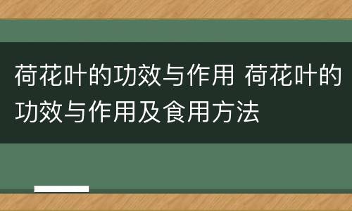 荷花叶的功效与作用 荷花叶的功效与作用及食用方法