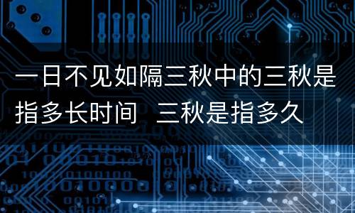 一日不见如隔三秋中的三秋是指多长时间  三秋是指多久