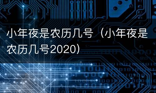 小年夜是农历几号（小年夜是农历几号2020）