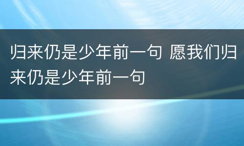 归来仍是少年前一句 愿我们归来仍是少年前一句