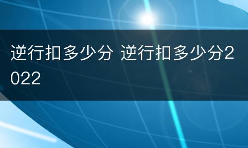 逆行扣多少分 逆行扣多少分2022