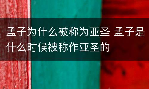 孟子为什么被称为亚圣 孟子是什么时候被称作亚圣的
