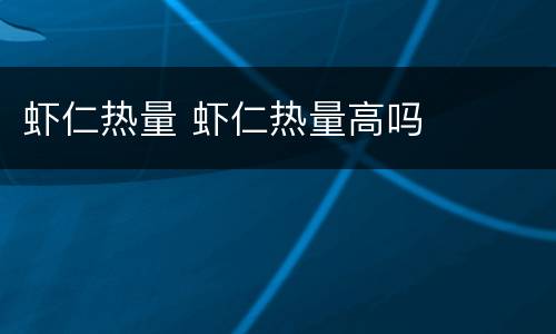 虾仁热量 虾仁热量高吗