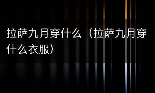 拉萨九月穿什么（拉萨九月穿什么衣服）