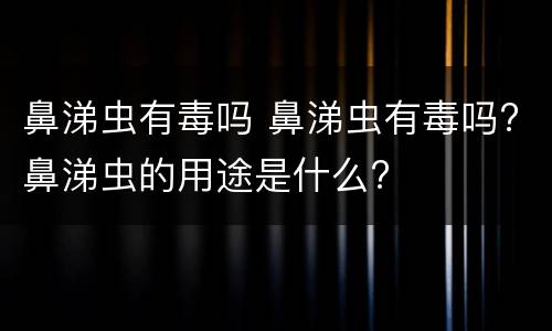鼻涕虫有毒吗 鼻涕虫有毒吗?鼻涕虫的用途是什么?