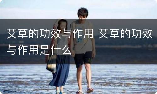 艾草的功效与作用 艾草的功效与作用是什么