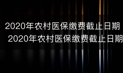 2020年农村医保缴费截止日期 2020年农村医保缴费截止日期浙江省