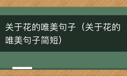 关于花的唯美句子（关于花的唯美句子简短）