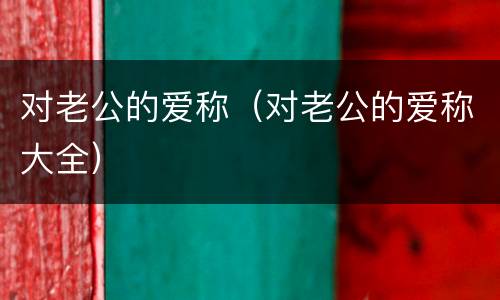 对老公的爱称（对老公的爱称大全）