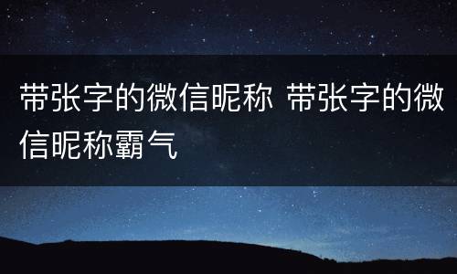 带张字的微信昵称 带张字的微信昵称霸气