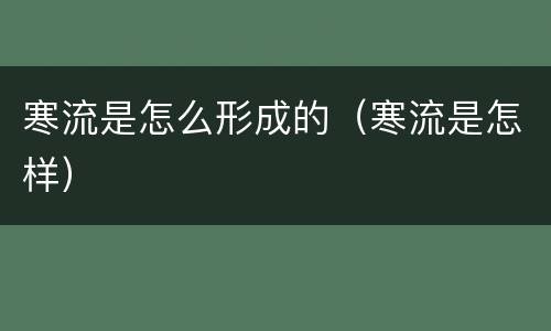 寒流是怎么形成的（寒流是怎样）