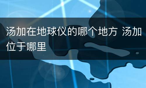 汤加在地球仪的哪个地方 汤加位于哪里