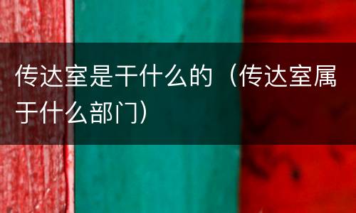 传达室是干什么的（传达室属于什么部门）