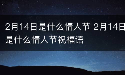 2月14日是什么情人节 2月14日是什么情人节祝福语