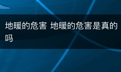 地暖的危害 地暖的危害是真的吗