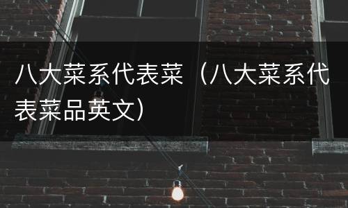 八大菜系代表菜（八大菜系代表菜品英文）
