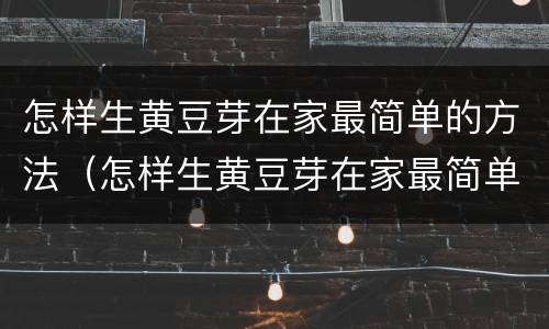 怎样生黄豆芽在家最简单的方法（怎样生黄豆芽在家最简单的方法窍门）