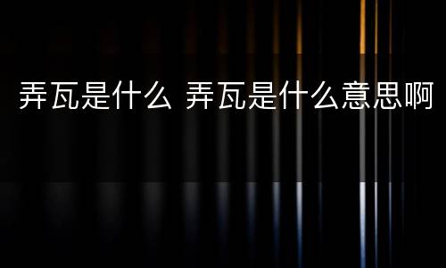 弄瓦是什么 弄瓦是什么意思啊