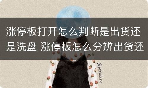 涨停板打开怎么判断是出货还是洗盘 涨停板怎么分辨出货还是洗盘